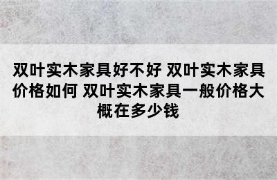 双叶实木家具好不好 双叶实木家具价格如何 双叶实木家具一般价格大概在多少钱